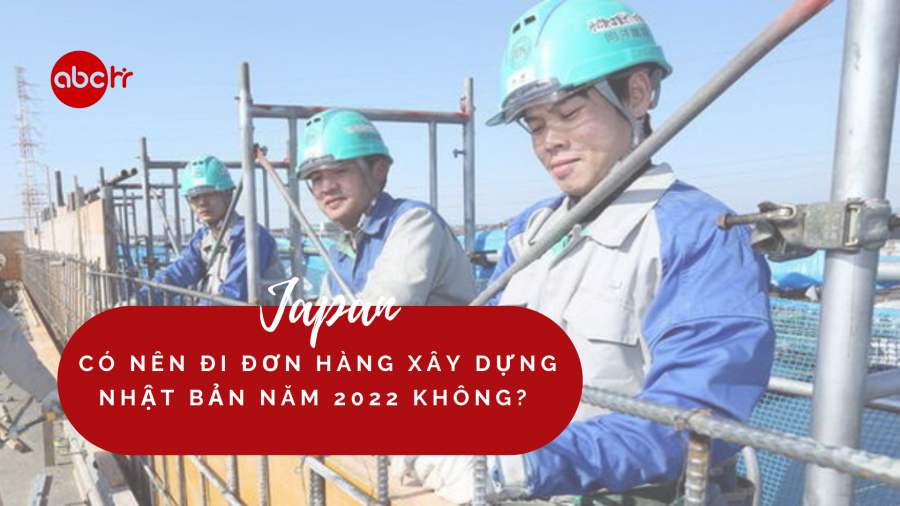 Có nên đi đơn hàng xây dựng Nhật Bản năm 2022 không?